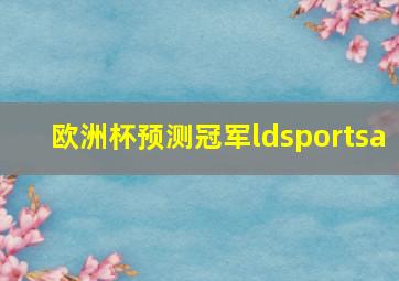 欧洲杯预测冠军ldsportsa