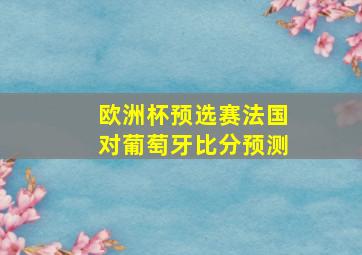 欧洲杯预选赛法国对葡萄牙比分预测