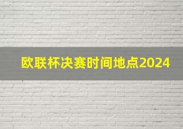 欧联杯决赛时间地点2024