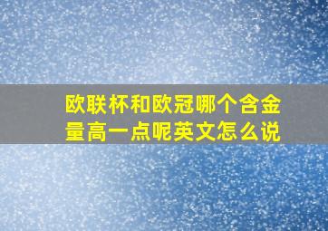 欧联杯和欧冠哪个含金量高一点呢英文怎么说