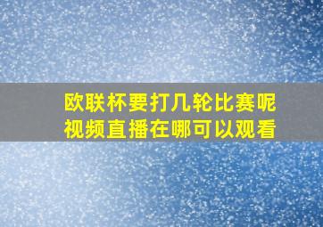 欧联杯要打几轮比赛呢视频直播在哪可以观看