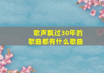 歌声飘过30年的歌曲都有什么歌曲