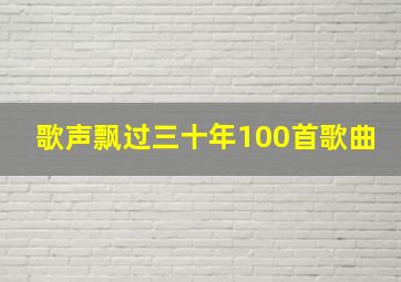 歌声飘过三十年100首歌曲