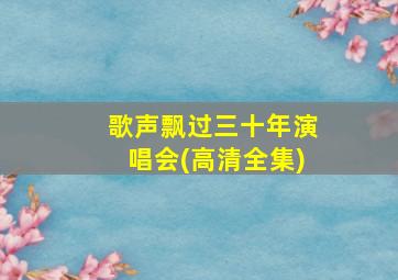 歌声飘过三十年演唱会(高清全集)