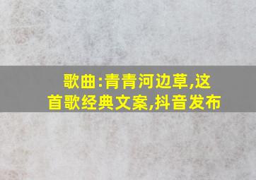 歌曲:青青河边草,这首歌经典文案,抖音发布