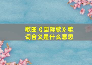 歌曲《国际歌》歌词含义是什么意思