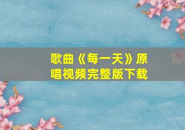 歌曲《每一天》原唱视频完整版下载