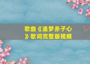 歌曲《追梦赤子心》歌词完整版视频