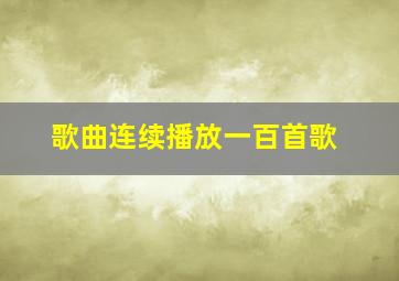 歌曲连续播放一百首歌