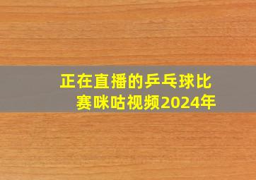 正在直播的乒乓球比赛咪咕视频2024年