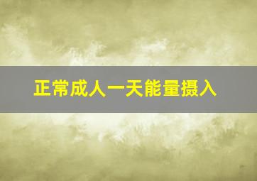 正常成人一天能量摄入