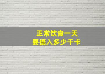 正常饮食一天要摄入多少千卡