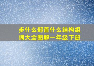 步什么部首什么结构组词大全图解一年级下册