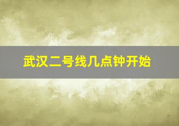 武汉二号线几点钟开始