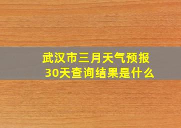 武汉市三月天气预报30天查询结果是什么