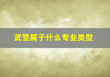 武警属于什么专业类型