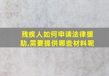 残疾人如何申请法律援助,需要提供哪些材料呢