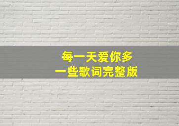 每一天爱你多一些歌词完整版