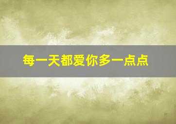 每一天都爱你多一点点