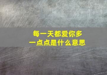 每一天都爱你多一点点是什么意思