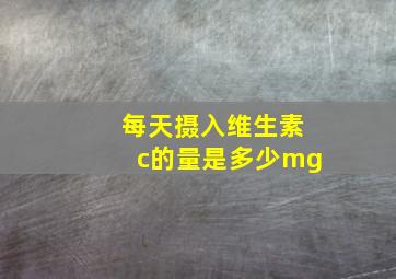 每天摄入维生素c的量是多少mg