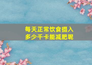 每天正常饮食摄入多少千卡能减肥呢