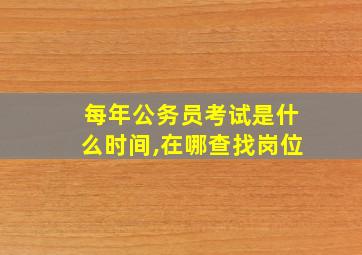 每年公务员考试是什么时间,在哪查找岗位