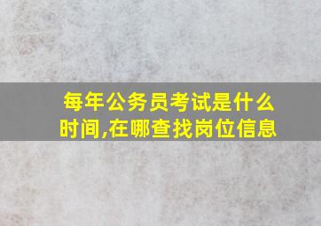 每年公务员考试是什么时间,在哪查找岗位信息