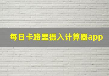 每日卡路里摄入计算器app