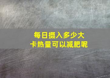 每日摄入多少大卡热量可以减肥呢