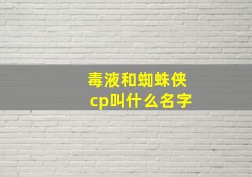 毒液和蜘蛛侠cp叫什么名字