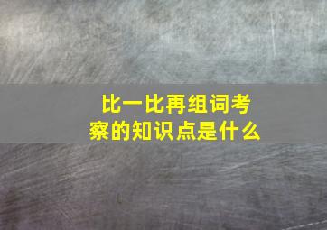 比一比再组词考察的知识点是什么