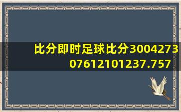 比分即时足球比分300427307612101237.7579.14447403