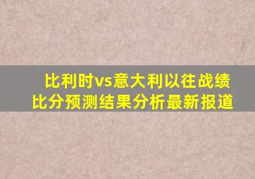 比利时vs意大利以往战绩比分预测结果分析最新报道