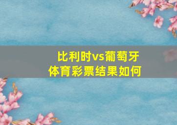 比利时vs葡萄牙体育彩票结果如何