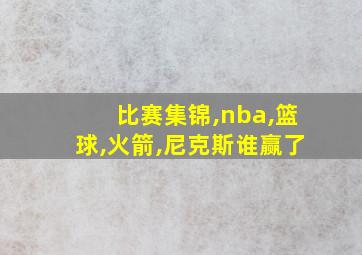 比赛集锦,nba,篮球,火箭,尼克斯谁赢了