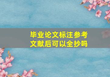 毕业论文标注参考文献后可以全抄吗