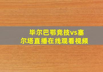 毕尔巴鄂竞技vs塞尔塔直播在线观看视频