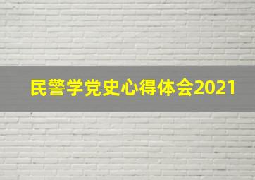 民警学党史心得体会2021