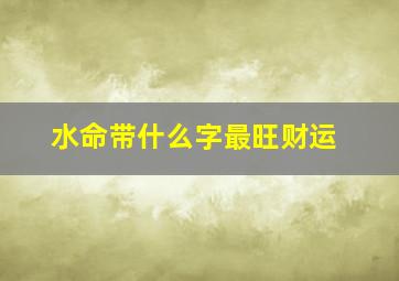 水命带什么字最旺财运