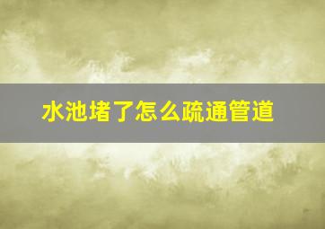 水池堵了怎么疏通管道