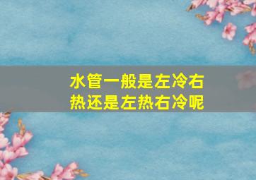 水管一般是左冷右热还是左热右冷呢