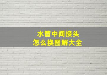 水管中间接头怎么换图解大全