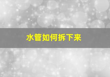 水管如何拆下来