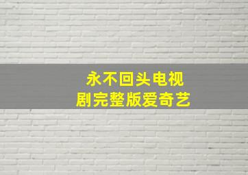 永不回头电视剧完整版爱奇艺