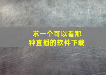 求一个可以看那种直播的软件下载