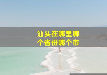 汕头在哪里哪个省份哪个市