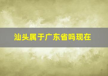 汕头属于广东省吗现在