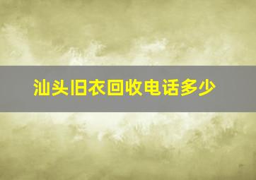 汕头旧衣回收电话多少