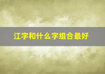 江字和什么字组合最好